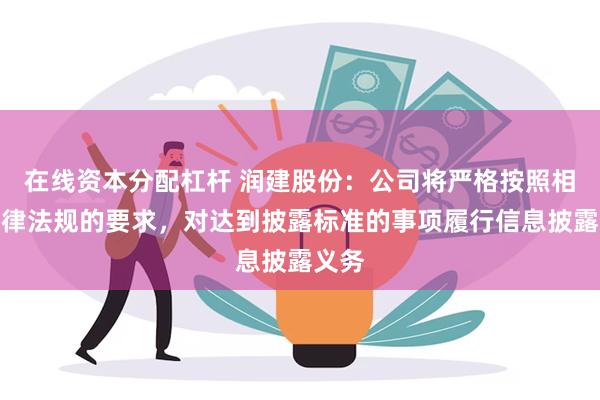 在线资本分配杠杆 润建股份：公司将严格按照相关法律法规的要求，对达到披露标准的事项履行信息披露义务