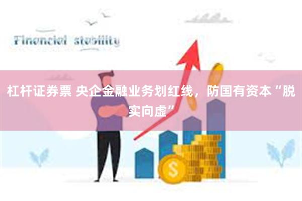 杠杆证券票 央企金融业务划红线，防国有资本“脱实向虚”