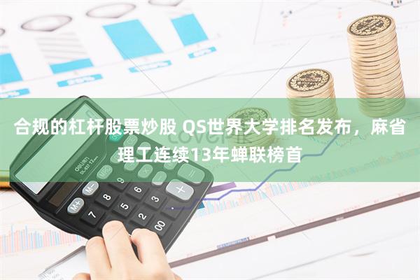 合规的杠杆股票炒股 QS世界大学排名发布，麻省理工连续13年蝉联榜首