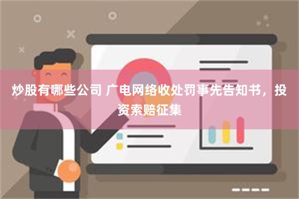 炒股有哪些公司 广电网络收处罚事先告知书，投资索赔征集