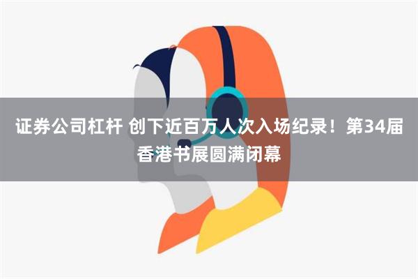 证券公司杠杆 创下近百万人次入场纪录！第34届香港书展圆满闭幕