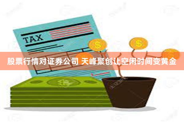 股票行情对证券公司 天峰聚创让空闲时间变黄金