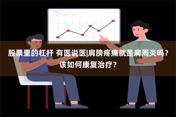 股票里的杠杆 有医说医|肩膀疼痛就是肩周炎吗？该如何康复治疗？