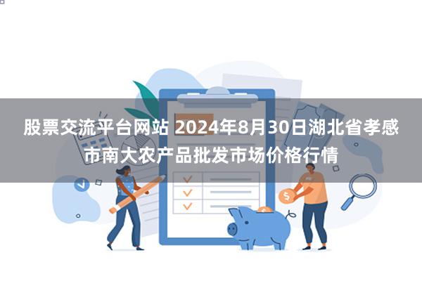 股票交流平台网站 2024年8月30日湖北省孝感市南大农产品批发市场价格行情