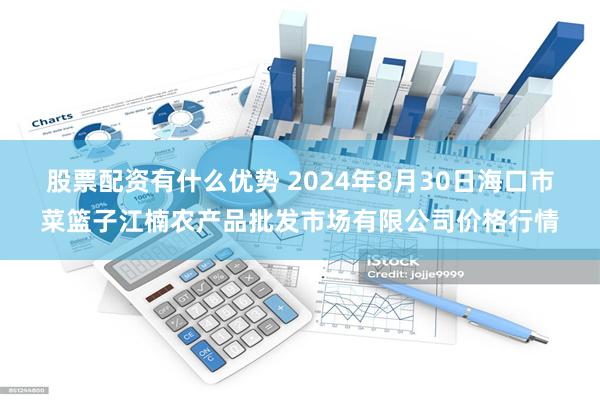 股票配资有什么优势 2024年8月30日海口市菜篮子江楠农产品批发市场有限公司价格行情