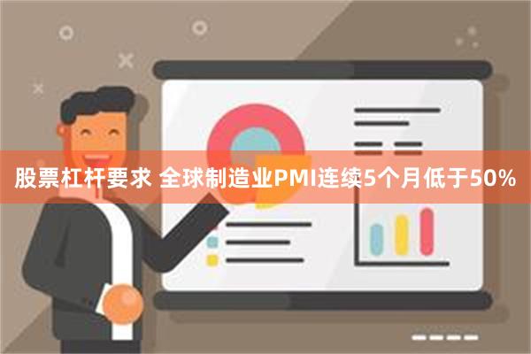 股票杠杆要求 全球制造业PMI连续5个月低于50%