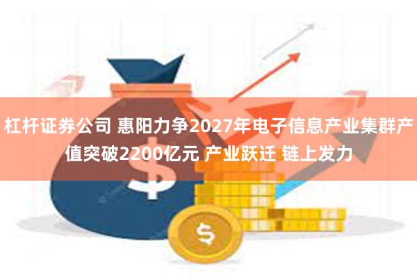 杠杆证券公司 惠阳力争2027年电子信息产业集群产值突破2200亿元 产业跃迁 链上发力