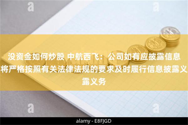 没资金如何炒股 中航西飞：公司如有应披露信息，将严格按照有关法律法规的要求及时履行信息披露义务