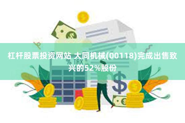 杠杆股票投资网站 大同机械(00118)完成出售致兴的52%股份