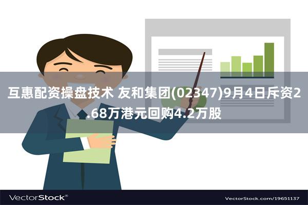 互惠配资操盘技术 友和集团(02347)9月4日斥资2.68万港元回购4.2万股