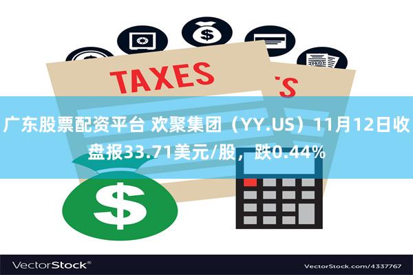 广东股票配资平台 欢聚集团（YY.US）11月12日收盘报33.71美元/股，跌0.44%