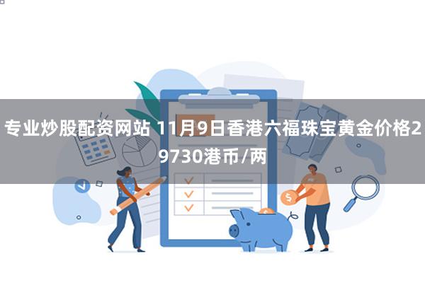 专业炒股配资网站 11月9日香港六福珠宝黄金价格29730港币/两