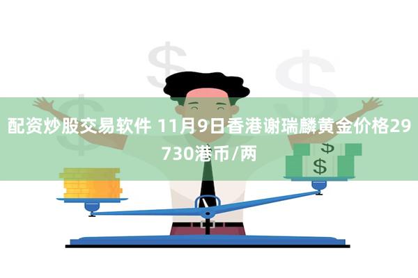 配资炒股交易软件 11月9日香港谢瑞麟黄金价格29730港币/两