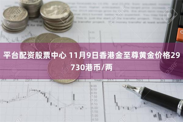 平台配资股票中心 11月9日香港金至尊黄金价格29730港币/两