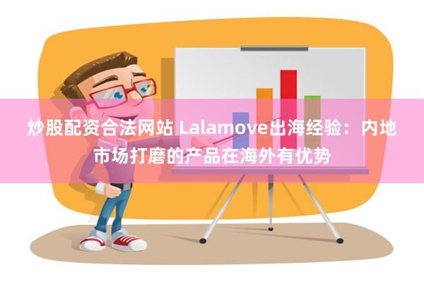 炒股配资合法网站 Lalamove出海经验：内地市场打磨的产品在海外有优势