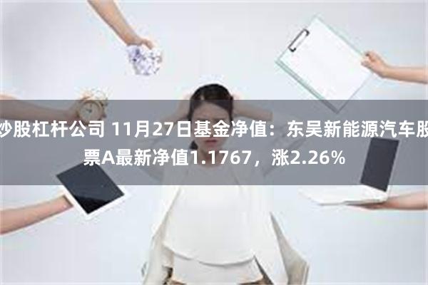 炒股杠杆公司 11月27日基金净值：东吴新能源汽车股票A最新净值1.1767，涨2.26%