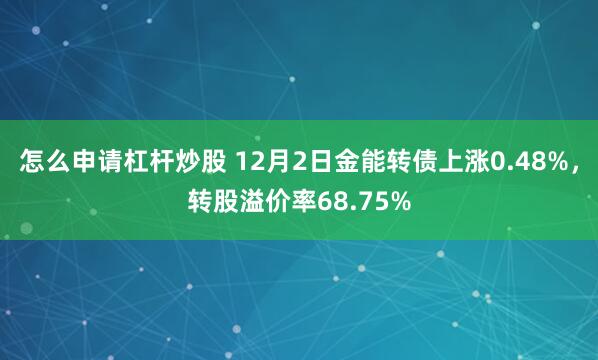 怎么申请杠杆炒股 12月2日金能转债上涨0.48%，转股溢价率68.75%