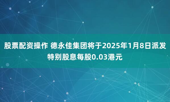 股票配资操作 德永佳集团将于2025年1月8日派发特别股息每股0.03港元