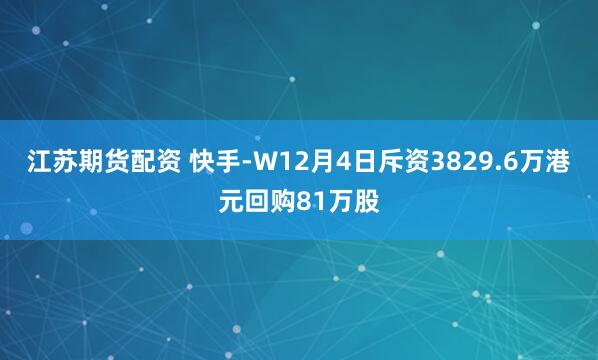 江苏期货配资 快手-W12月4日斥资3829.6万港元回购81万股