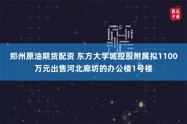 郑州原油期货配资 东方大学城控股附属拟1100万元出售河北廊坊的办公楼1号楼