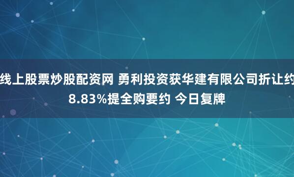 线上股票炒股配资网 勇利投资获华建有限公司折让约8.83%提全购要约 今日复牌