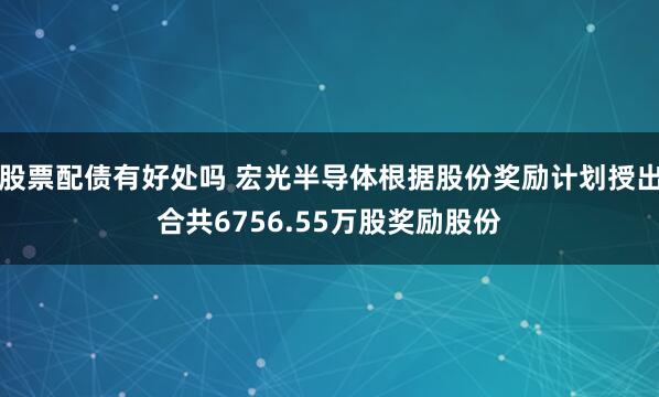 股票配债有好处吗 宏光半导体根据股份奖励计划授出合共6756.55万股奖励股份