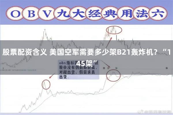 股票配资含义 美国空军需要多少架B21轰炸机？“145架”