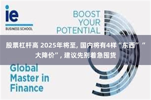 股票杠杆高 2025年将至, 国内将有4样“东西”“大降价”, 建议先别着急囤货