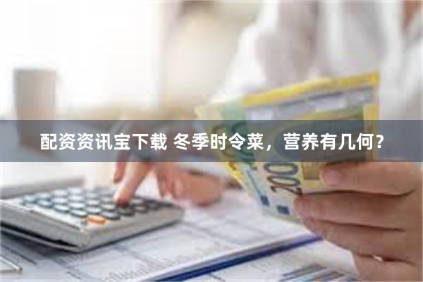 配资资讯宝下载 冬季时令菜，营养有几何？