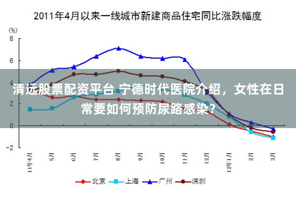 清远股票配资平台 宁德时代医院介绍，女性在日常要如何预防尿路感染？