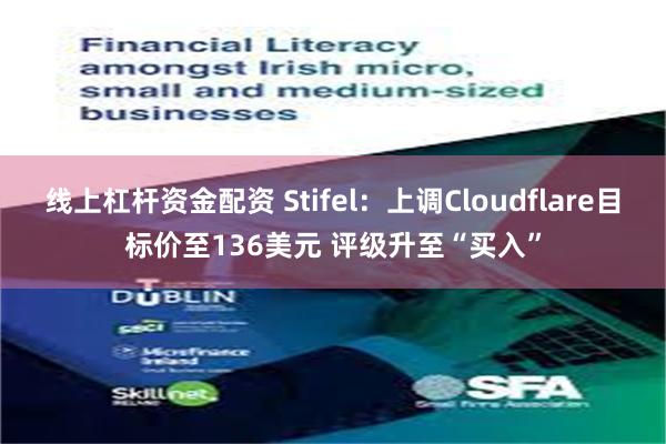 线上杠杆资金配资 Stifel：上调Cloudflare目标价至136美元 评级升至“买入”