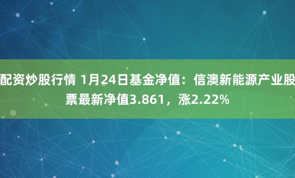 配资炒股行情 1月24日基金净值：信澳新能源产业股票最新净值3.861，涨2.22%