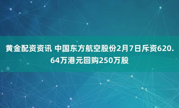 黄金配资资讯 中国东方航空股份2月7日斥资620.64万港元回购250万股