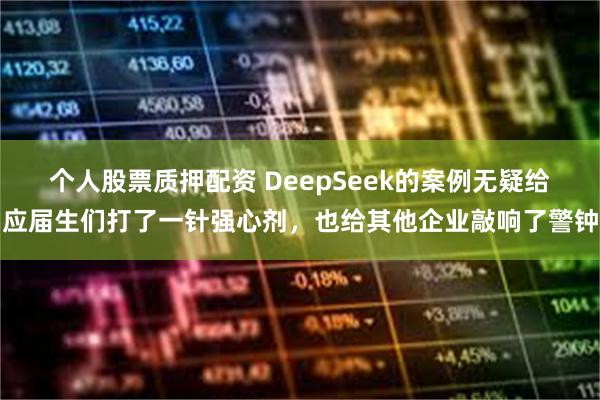 个人股票质押配资 DeepSeek的案例无疑给应届生们打了一针强心剂，也给其他企业敲响了警钟