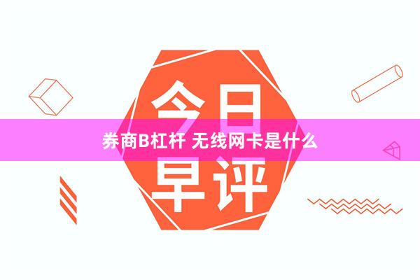 券商B杠杆 无线网卡是什么