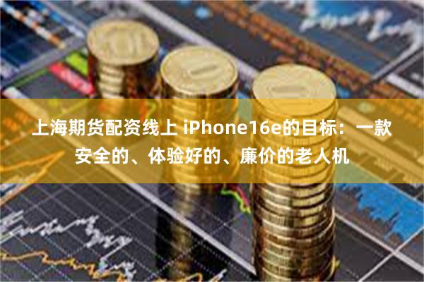 上海期货配资线上 iPhone16e的目标：一款安全的、体验好的、廉价的老人机