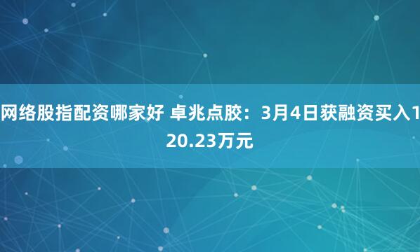 网络股指配资哪家好 卓兆点胶：3月4日获融资买入120.23万元