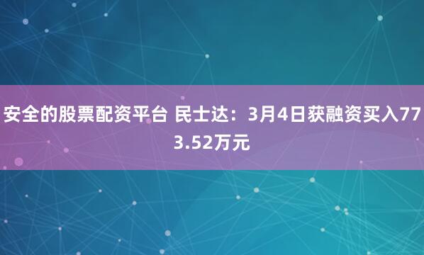 安全的股票配资平台 民士达：3月4日获融资买入773.52万元