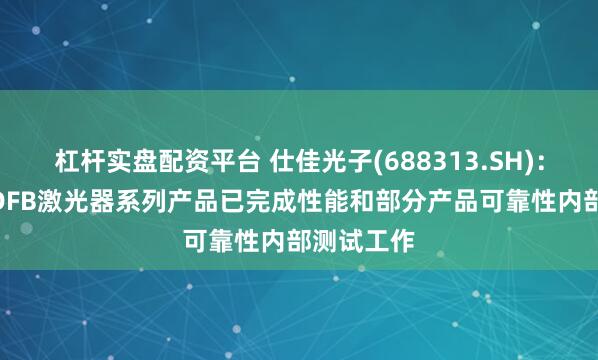 杠杆实盘配资平台 仕佳光子(688313.SH)：公司CW DFB激光器系列产品已完成性能和部分产品可靠性内部测试工作